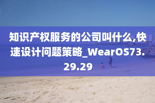 知识产权服务的公司叫什么,快速设计问题策略_WearOS73.29.29