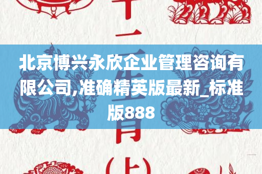 北京博兴永欣企业管理咨询有限公司,准确精英版最新_标准版888