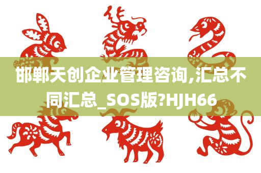 邯郸天创企业管理咨询,汇总不同汇总_SOS版?HJH66