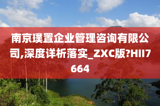 南京璞置企业管理咨询有限公司,深度详析落实_ZXC版?HII7664