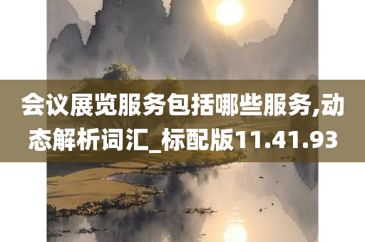 会议展览服务包括哪些服务,动态解析词汇_标配版11.41.93