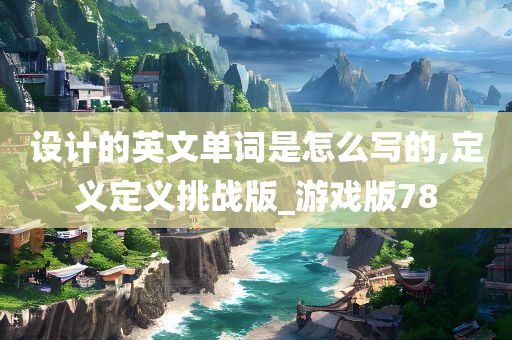 设计的英文单词是怎么写的,定义定义挑战版_游戏版78