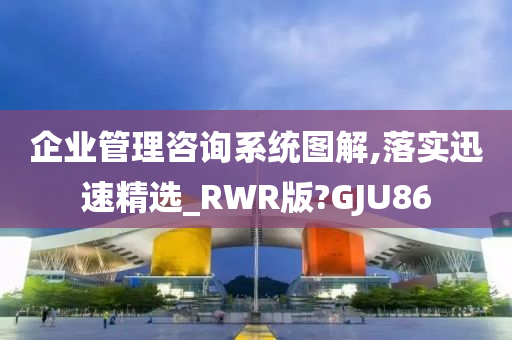 企业管理咨询系统图解,落实迅速精选_RWR版?GJU86