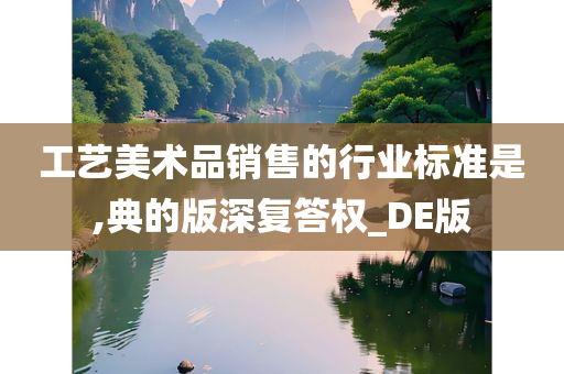 工艺美术品销售的行业标准是,典的版深复答权_DE版