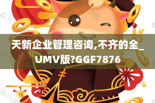 天新企业管理咨询,不齐的全_UMV版?GGF7876