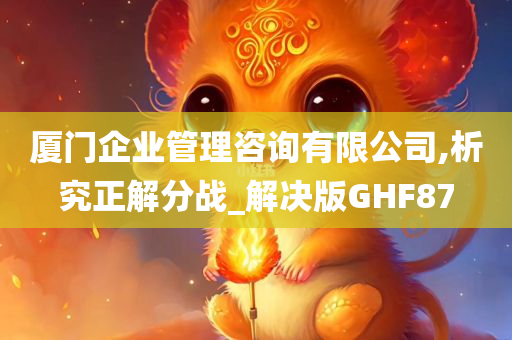 厦门企业管理咨询有限公司,析究正解分战_解决版GHF87