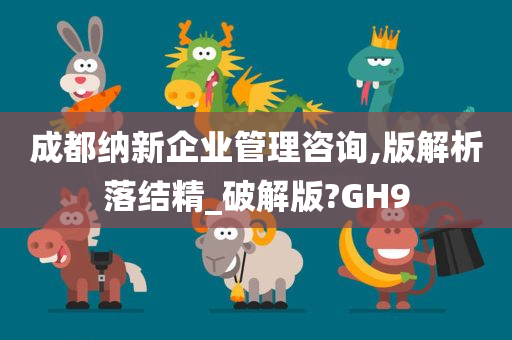 成都纳新企业管理咨询,版解析落结精_破解版?GH9