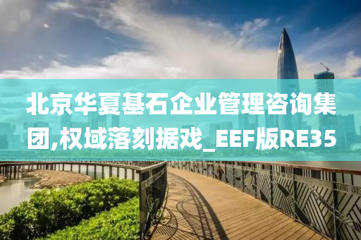 北京华夏基石企业管理咨询集团,权域落刻据戏_EEF版RE35