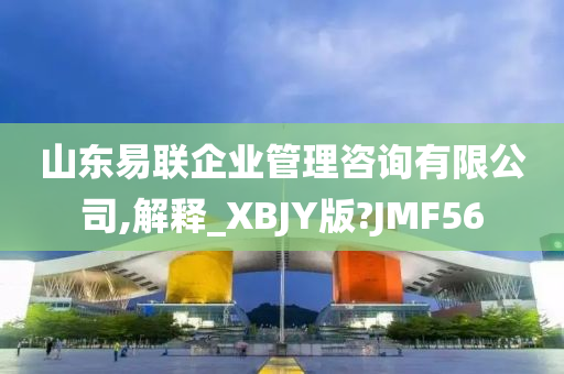 山东易联企业管理咨询有限公司,解释_XBJY版?JMF56