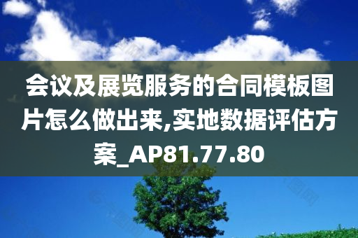 会议及展览服务的合同模板图片怎么做出来,实地数据评估方案_AP81.77.80