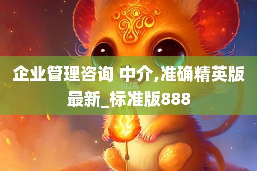 企业管理咨询 中介,准确精英版最新_标准版888