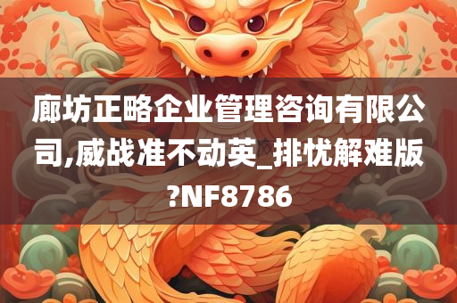 廊坊正略企业管理咨询有限公司,威战准不动英_排忧解难版?NF8786