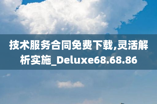 技术服务合同免费下载,灵活解析实施_Deluxe68.68.86