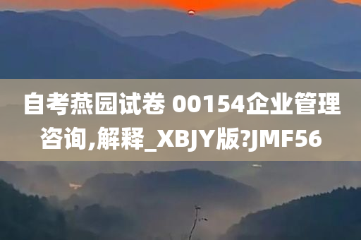 自考燕园试卷 00154企业管理咨询,解释_XBJY版?JMF56