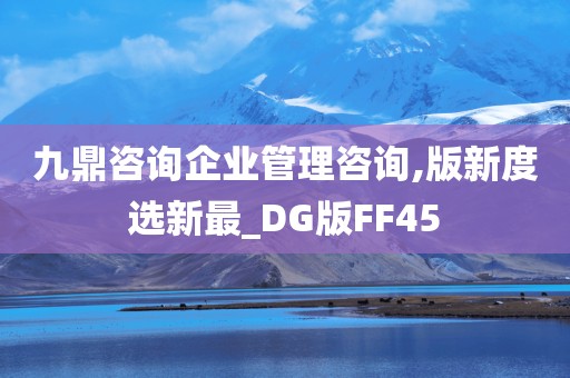 九鼎咨询企业管理咨询,版新度选新最_DG版FF45