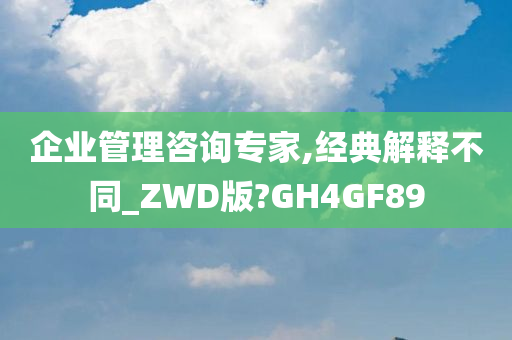 企业管理咨询专家,经典解释不同_ZWD版?GH4GF89