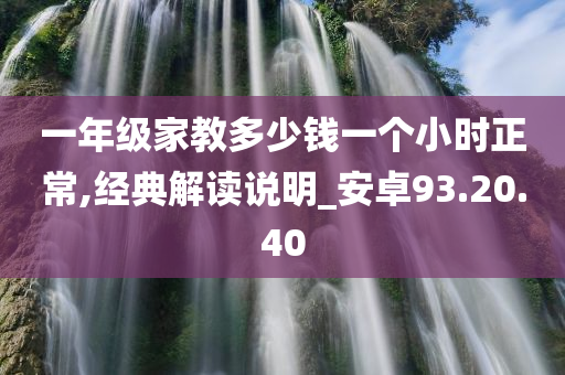 一年级家教多少钱一个小时正常,经典解读说明_安卓93.20.40