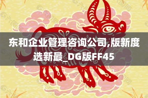 东和企业管理咨询公司,版新度选新最_DG版FF45