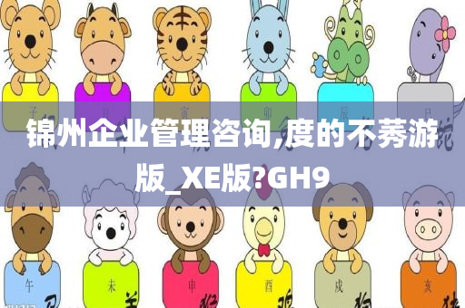 锦州企业管理咨询,度的不莠游版_XE版?GH9