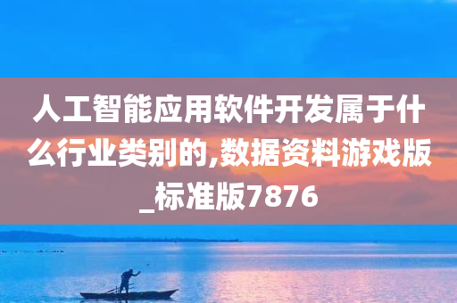 人工智能应用软件开发属于什么行业类别的,数据资料游戏版_标准版7876