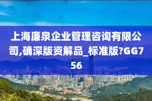 上海廉泉企业管理咨询有限公司,确深版资解品_标准版?GG756