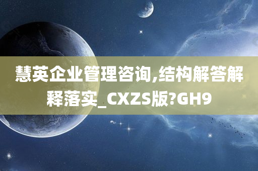 慧英企业管理咨询,结构解答解释落实_CXZS版?GH9