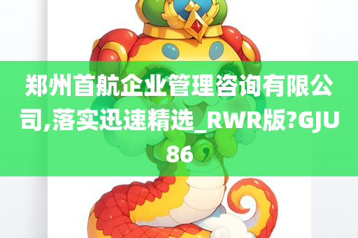 郑州首航企业管理咨询有限公司,落实迅速精选_RWR版?GJU86