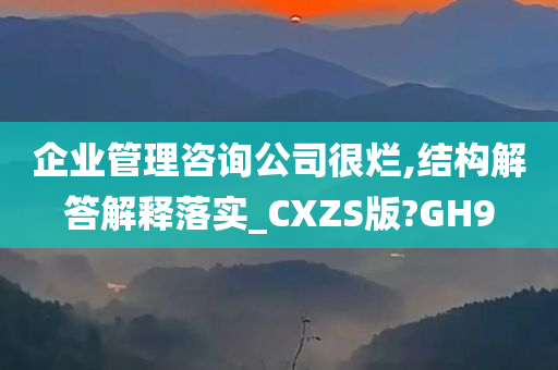 企业管理咨询公司很烂,结构解答解释落实_CXZS版?GH9