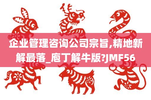 企业管理咨询公司宗旨,精地新解最落_庖丁解牛版?JMF56