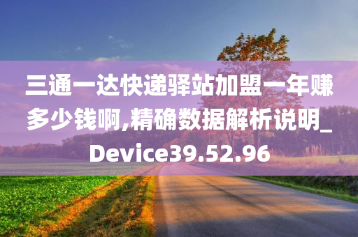 三通一达快递驿站加盟一年赚多少钱啊,精确数据解析说明_Device39.52.96