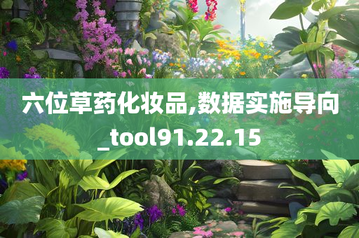 六位草药化妆品,数据实施导向_tool91.22.15