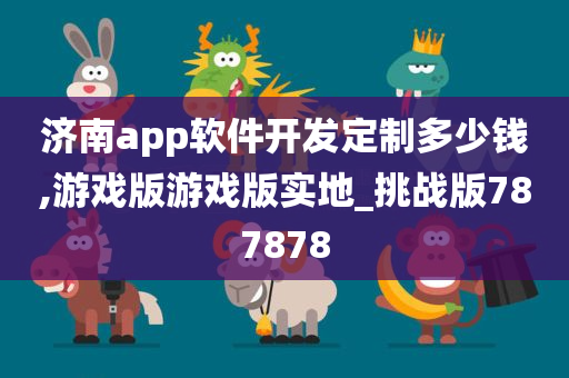 济南app软件开发定制多少钱,游戏版游戏版实地_挑战版787878