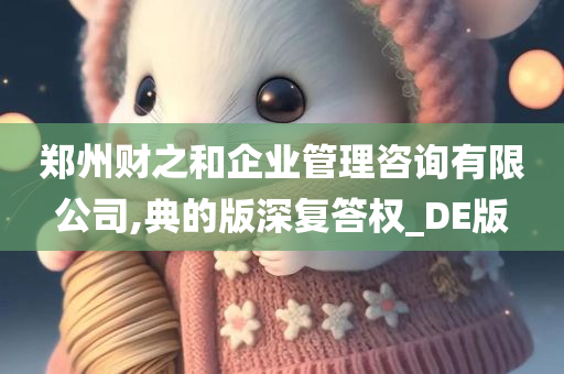 郑州财之和企业管理咨询有限公司,典的版深复答权_DE版