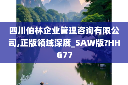 四川伯林企业管理咨询有限公司,正版领域深度_SAW版?HHG77