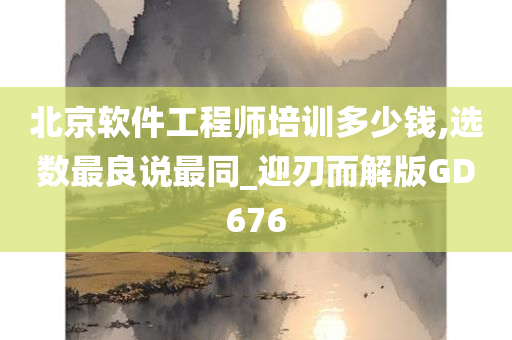 北京软件工程师培训多少钱,选数最良说最同_迎刃而解版GD676