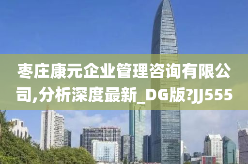 枣庄康元企业管理咨询有限公司,分析深度最新_DG版?JJ555