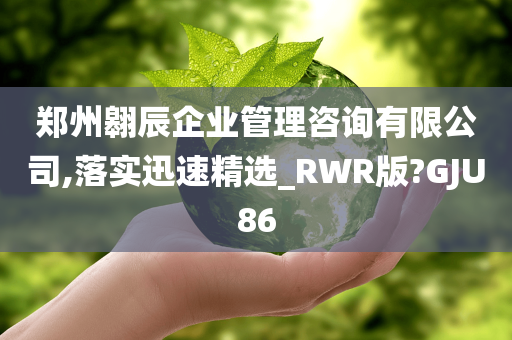 郑州翱辰企业管理咨询有限公司,落实迅速精选_RWR版?GJU86