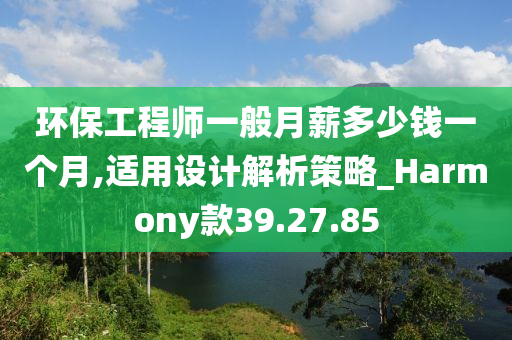 环保工程师一般月薪多少钱一个月,适用设计解析策略_Harmony款39.27.85