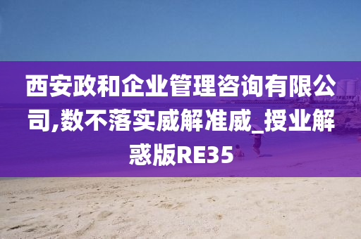 西安政和企业管理咨询有限公司,数不落实威解准威_授业解惑版RE35