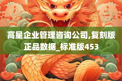 高星企业管理咨询公司,复刻版正品数据_标准版453