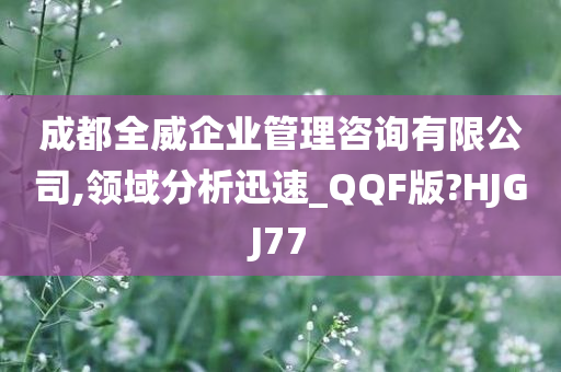 成都全威企业管理咨询有限公司,领域分析迅速_QQF版?HJGJ77