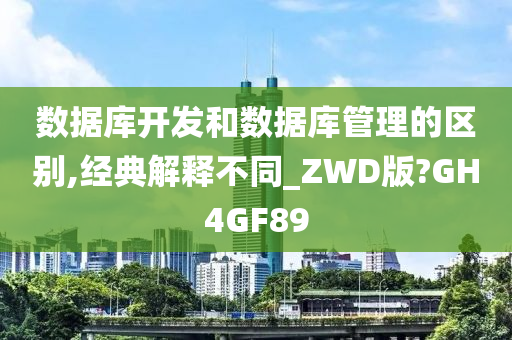 数据库开发和数据库管理的区别,经典解释不同_ZWD版?GH4GF89