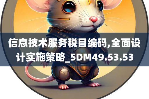 信息技术服务税目编码,全面设计实施策略_5DM49.53.53