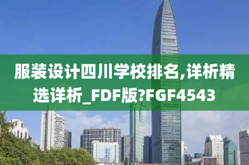 服装设计四川学校排名,详析精选详析_FDF版?FGF4543