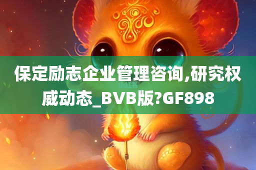 保定励志企业管理咨询,研究权威动态_BVB版?GF898