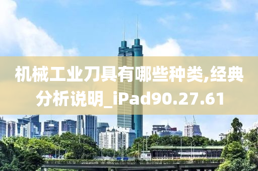 机械工业刀具有哪些种类,经典分析说明_iPad90.27.61