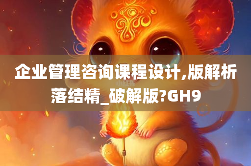 企业管理咨询课程设计,版解析落结精_破解版?GH9