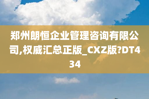 郑州朗恒企业管理咨询有限公司,权威汇总正版_CXZ版?DT434