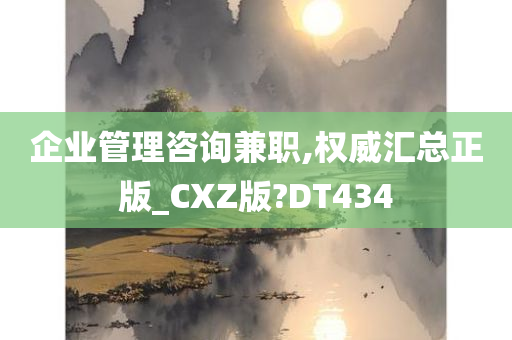 企业管理咨询兼职,权威汇总正版_CXZ版?DT434