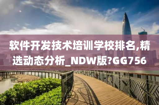 软件开发技术培训学校排名,精选动态分析_NDW版?GG756